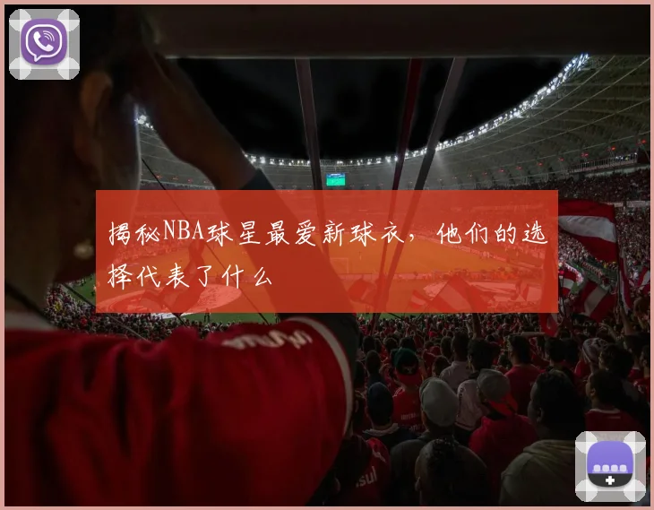 揭秘NBA球星最爱新球衣，他们的选择代表了什么