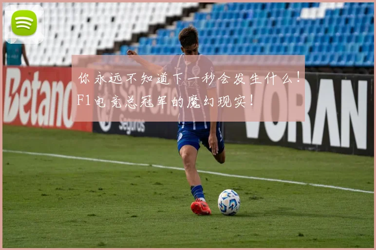 你永远不知道下一秒会发生什么!F1电竞总冠军的魔幻现实!