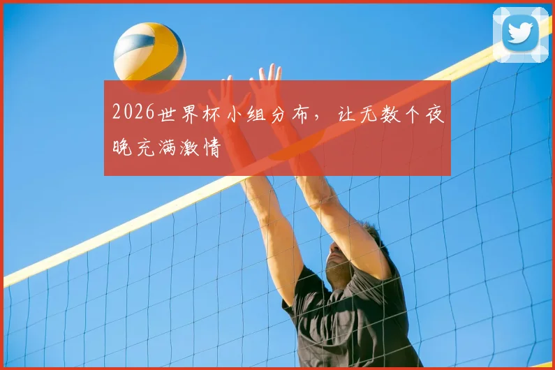 2026世界杯小组分布，让无数个夜晚充满激情