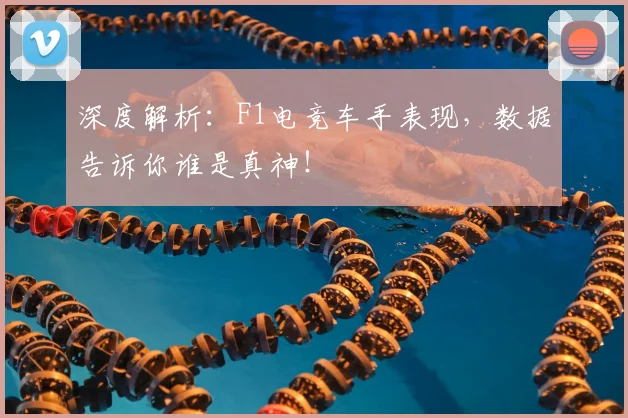 深度解析：F1电竞车手表现，数据告诉你谁是真神！