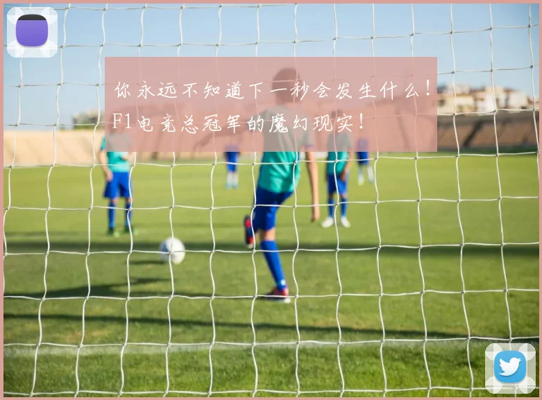 你永远不知道下一秒会发生什么！F1电竞总冠军的魔幻现实！