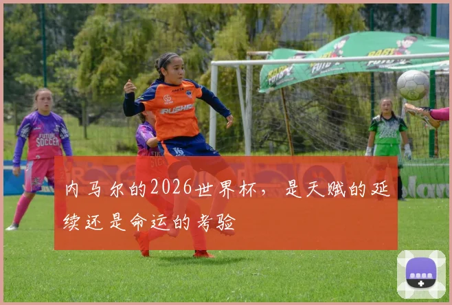 内马尔的2026世界杯，是天赋的延续还是命运的考验