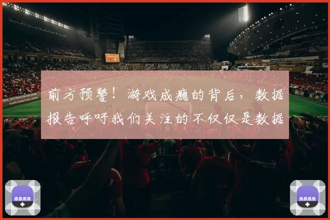 前方预警！游戏成瘾的背后，数据报告呼吁我们关注的不仅仅是数据