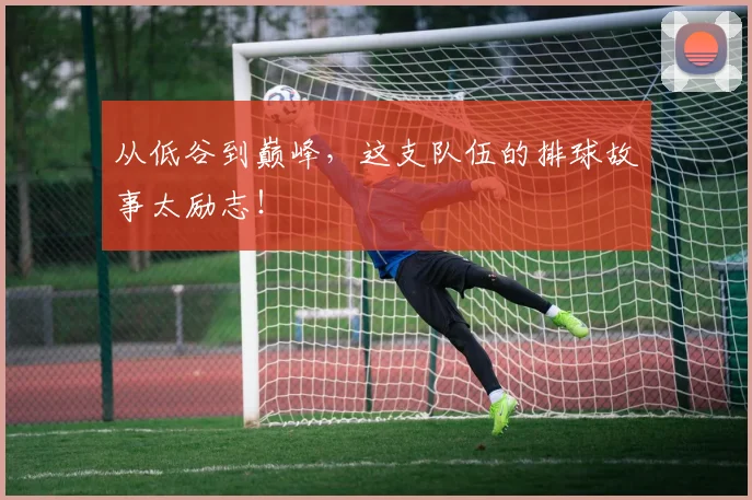 从低谷到巅峰,这支队伍的排球故事太励志!