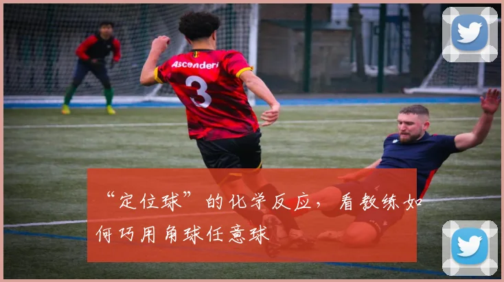 “定位球”的化学反应，看教练如何巧用角球任意球
